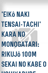 'Eikô naki tensai-tachi' kara no monogatari: Rikujô 100m sekai no kabe o uchiyabure