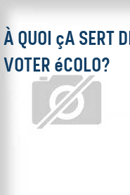 À quoi ça sert de voter écolo?