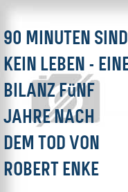 90 Minuten sind kein Leben - Eine Bilanz fünf Jahre nach dem Tod von Robert Enke