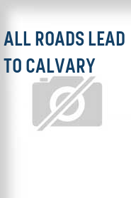 All Roads Lead to Calvary