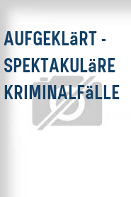 Aufgeklärt - Spektakuläre Kriminalfälle