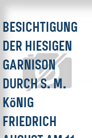 Besichtigung der hiesigen Garnison durch S. M. König Friedrich August am 11. April 