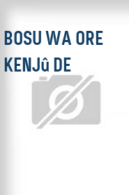 Bosu wa ore kenjû de