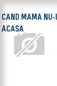 Cand mama nu-i acasa