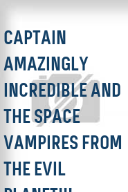 Captain Amazingly Incredible and the Space Vampires from the Evil Planet!!!