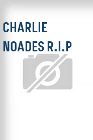 Charlie Noades R.I.P