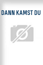 Dann kamst du