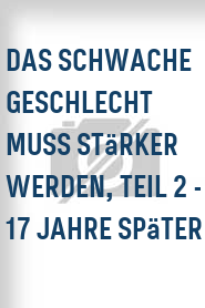 Das Schwache Geschlecht muss stärker werden, Teil 2 - 17 Jahre später