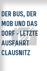 Der Bus, der Mob und das Dorf - Letzte Ausfahrt Clausnitz