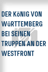 Der König von Württemberg bei seinen Truppen an der Westfront