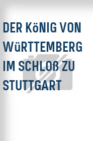 Der König von Württemberg im Schloß zu Stuttgart