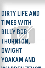 Dirty Life and Times with Billy Bob Thornton, Dwight Yoakam and Warren Zevon