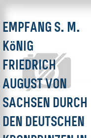 Empfang S. M. König Friedrich August von Sachsen durch den deutschen Kronprinzen in Danzig