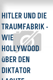 Hitler und die Traumfabrik - Wie Hollywood über den Diktator lachte