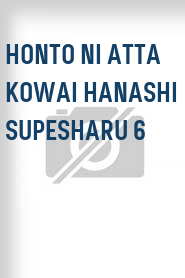 Honto ni atta kowai hanashi supesharu 6