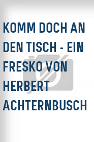 Komm doch an den Tisch - Ein Fresko von Herbert Achternbusch