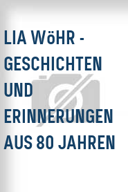 Lia Wöhr - Geschichten und Erinnerungen aus 80 Jahren