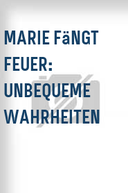 Marie fängt Feuer: Unbequeme Wahrheiten