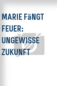 Marie fängt Feuer: Ungewisse Zukunft