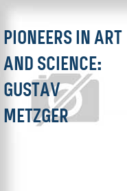 Pioneers in Art and Science: Gustav Metzger