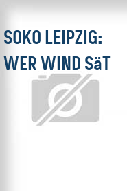 SOKO Leipzig: Wer Wind sät