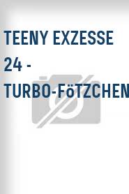 Teeny Exzesse 24 - Turbo-Fötzchen