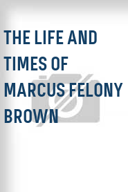 The Life and Times of Marcus Felony Brown