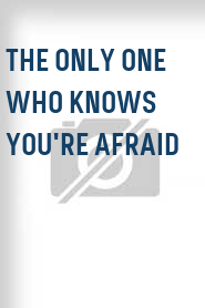 The Only One Who Knows You're Afraid