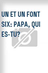 Un et un font six: Papa, qui es-tu?