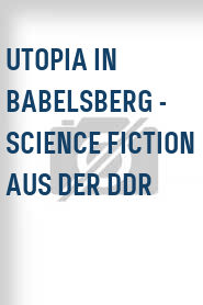 Utopia in Babelsberg - Science Fiction aus der DDR