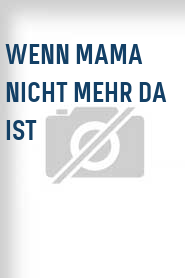 Wenn Mama nicht mehr da ist