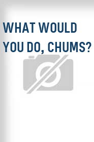 What Would You Do, Chums?