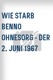 Wie starb Benno Ohnesorg - Der 2. Juni 1967