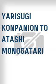 Yarisugi konpanion to atashi monogatari